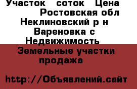 Участок 5 соток › Цена ­ 100 000 - Ростовская обл., Неклиновский р-н, Вареновка с. Недвижимость » Земельные участки продажа   